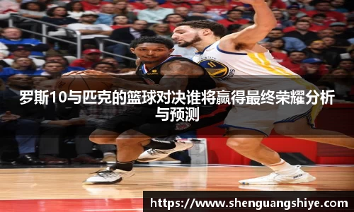 k8罗斯10与匹克的篮球对决谁将赢得最终荣耀分析与预测